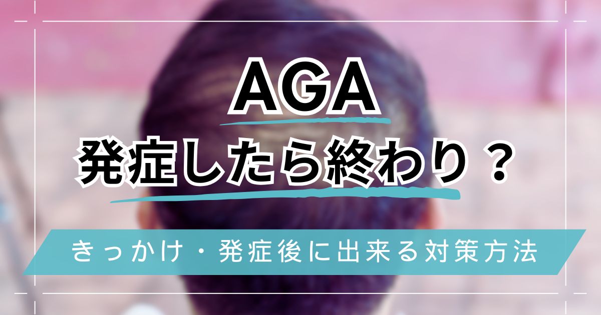 AGAは発症したら終わり？きっかけや発症後に出来る対策方法