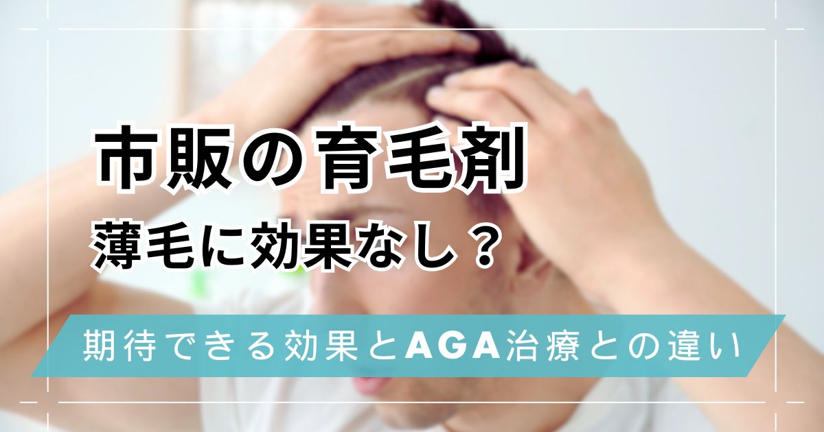 市販の育毛剤は効かない？効果やAGA治療との違いを比較