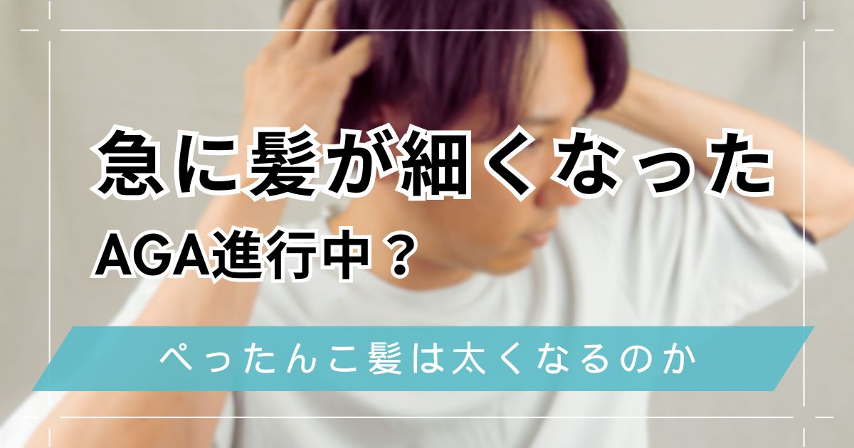 急に髪が細くなった男性はAGA進行中？ぺったんこ髪は太くなるのか原因と改善方法を解説