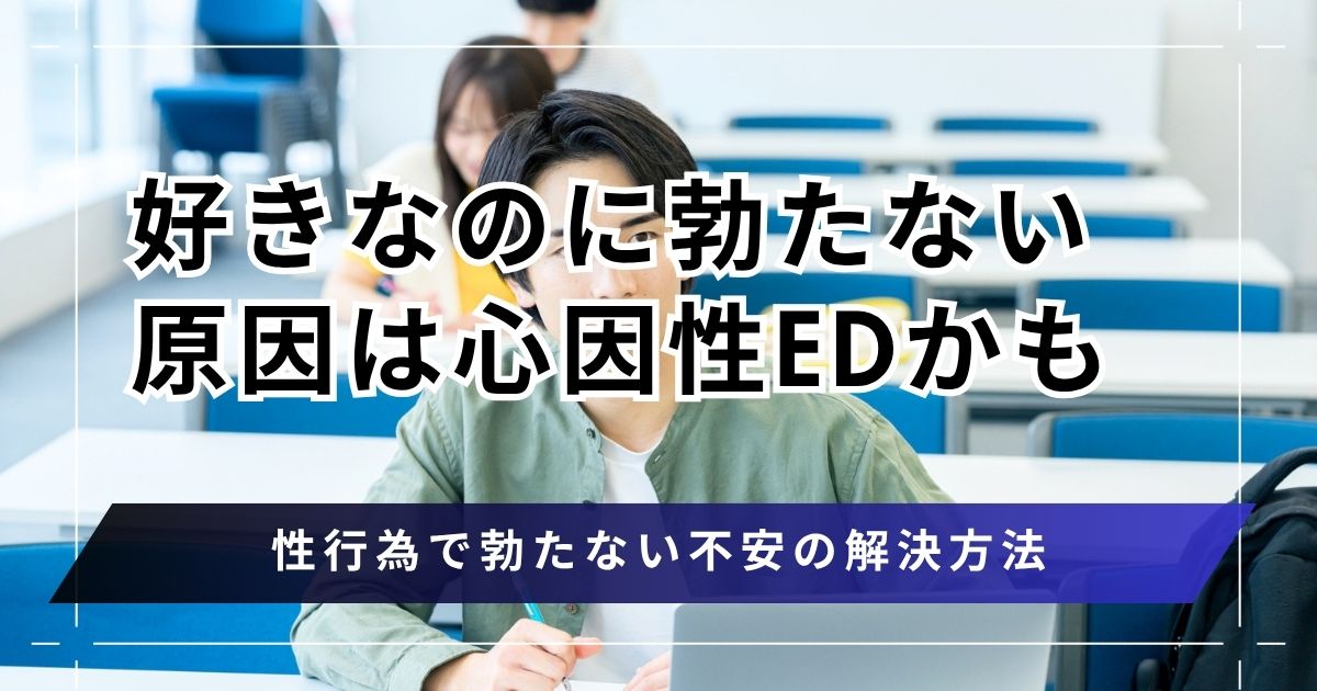 好きなのに勃たない原因は心因性EDかも？性行為で勃たない不安の解決方法