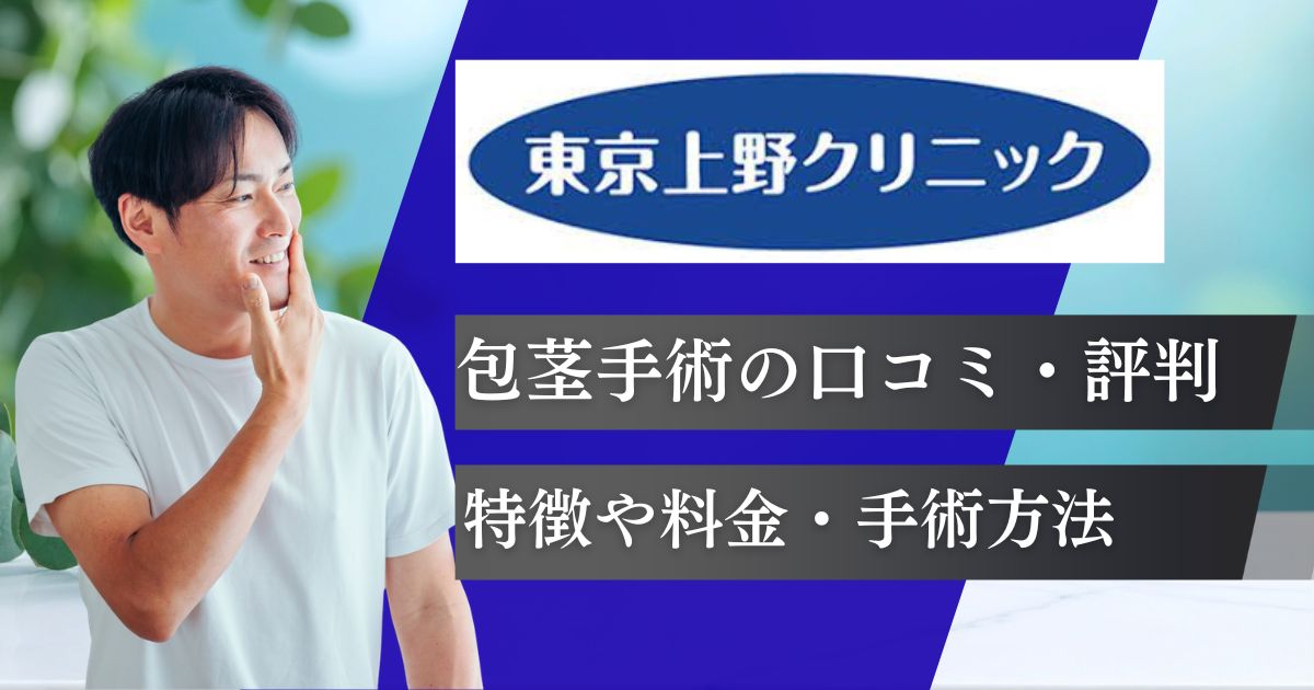 東京上野クリニック包茎手術の口コミ評判！料金プランや仕上がり症例