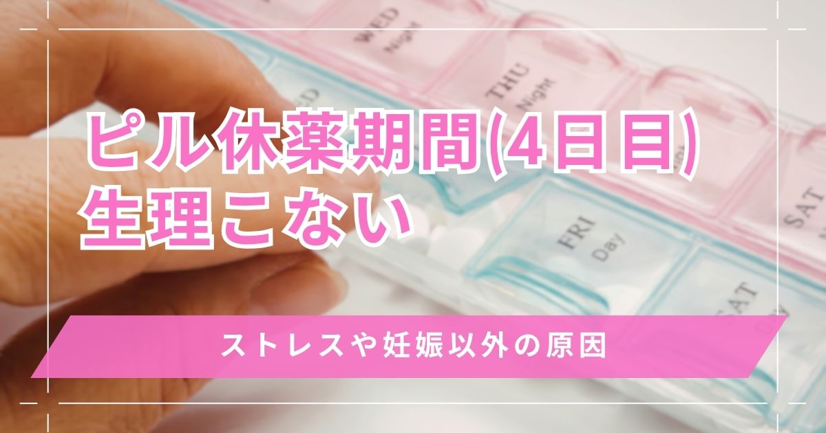 ピルの休薬期間(4日目)に生理こないけど大丈夫？ストレスや妊娠以外の原因