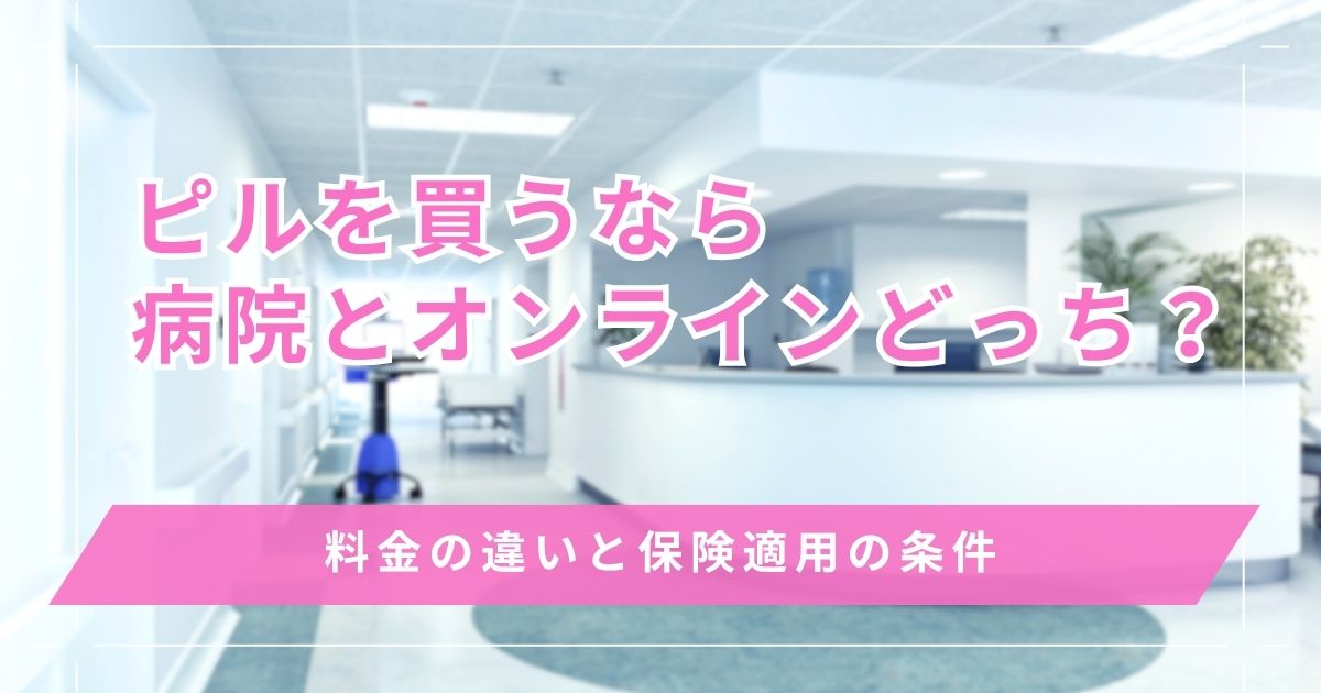 ピル買うならオンラインと病院どっちが安い？料金の違いと保険適用の条件