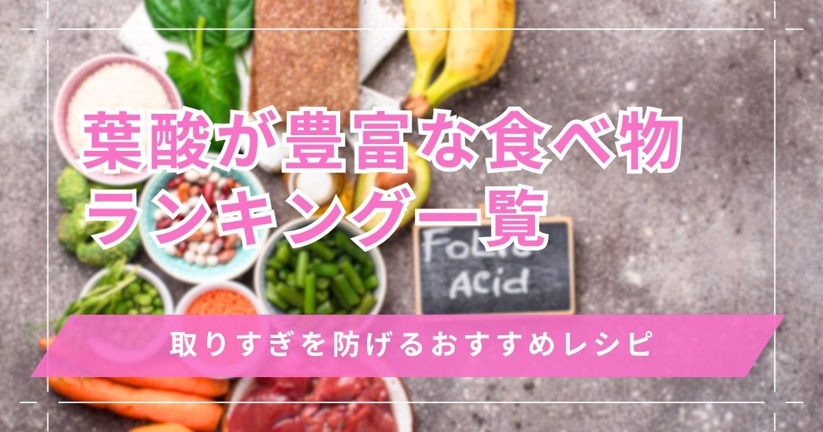 葉酸が豊富な食べ物ランキング一覧！取りすぎを防げるおすすめレシピもご紹介
