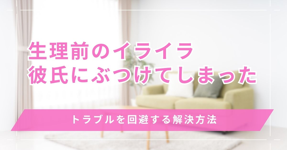 生理前のイライラを彼氏にぶつけてしまった…トラブルを回避する解決方法