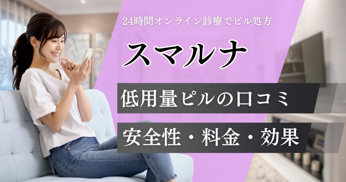 スマルナ低用量ピルの評判と口コミ！料金プラン・取扱種類・効果