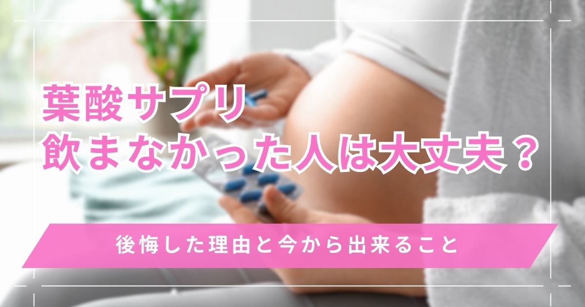 葉酸サプリを飲まなかった人は大丈夫？後悔した理由と今から出来ること