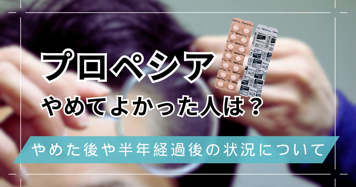 プロペシア(フィナステリド)やめてよかった人はどんな人？やめた後や半年経過後の状況について