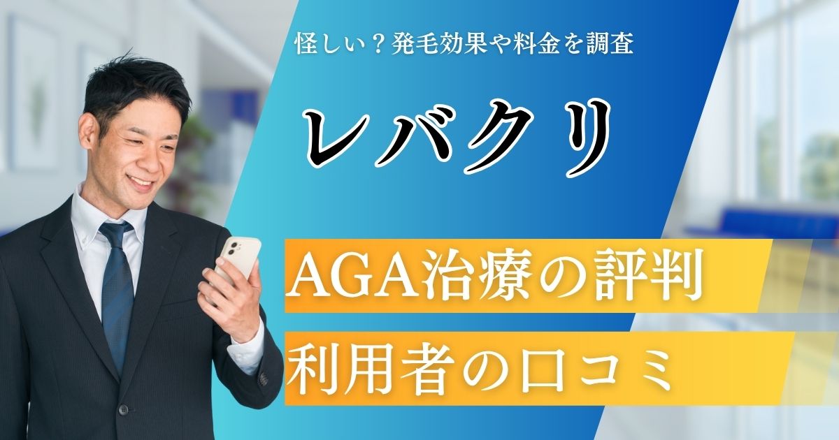 レバクリAGA治療の評判は怪しい？口コミから料金や効果・治療の流れを解説