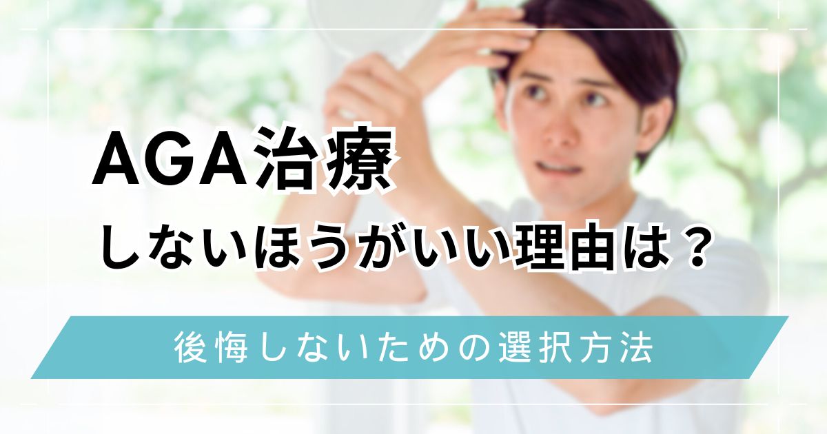 AGA治療はしないほうがいい？6つの理由と後悔しないための判断基準
