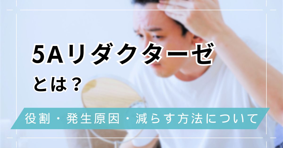 5αリダクターゼとは？役割・発生原因・減らす方法について