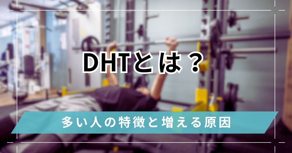 DHT（ジヒドロテストステロン）とは？多い人の特徴と増える原因・筋トレや薄毛・臭いとの関係について