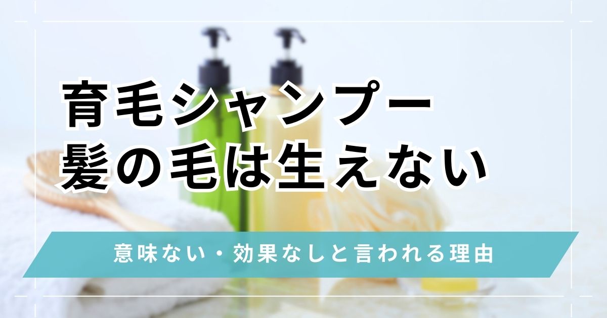 育毛シャンプーは効果なしで意味ない？期待できる効果と選び方